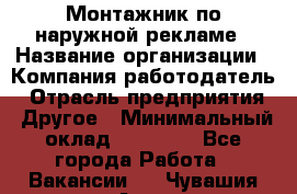 Монтажник по наружной рекламе › Название организации ­ Компания-работодатель › Отрасль предприятия ­ Другое › Минимальный оклад ­ 40 000 - Все города Работа » Вакансии   . Чувашия респ.,Алатырь г.